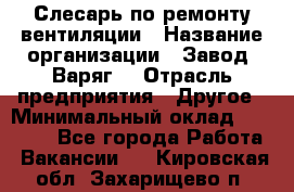 Слесарь по ремонту вентиляции › Название организации ­ Завод "Варяг" › Отрасль предприятия ­ Другое › Минимальный оклад ­ 25 000 - Все города Работа » Вакансии   . Кировская обл.,Захарищево п.